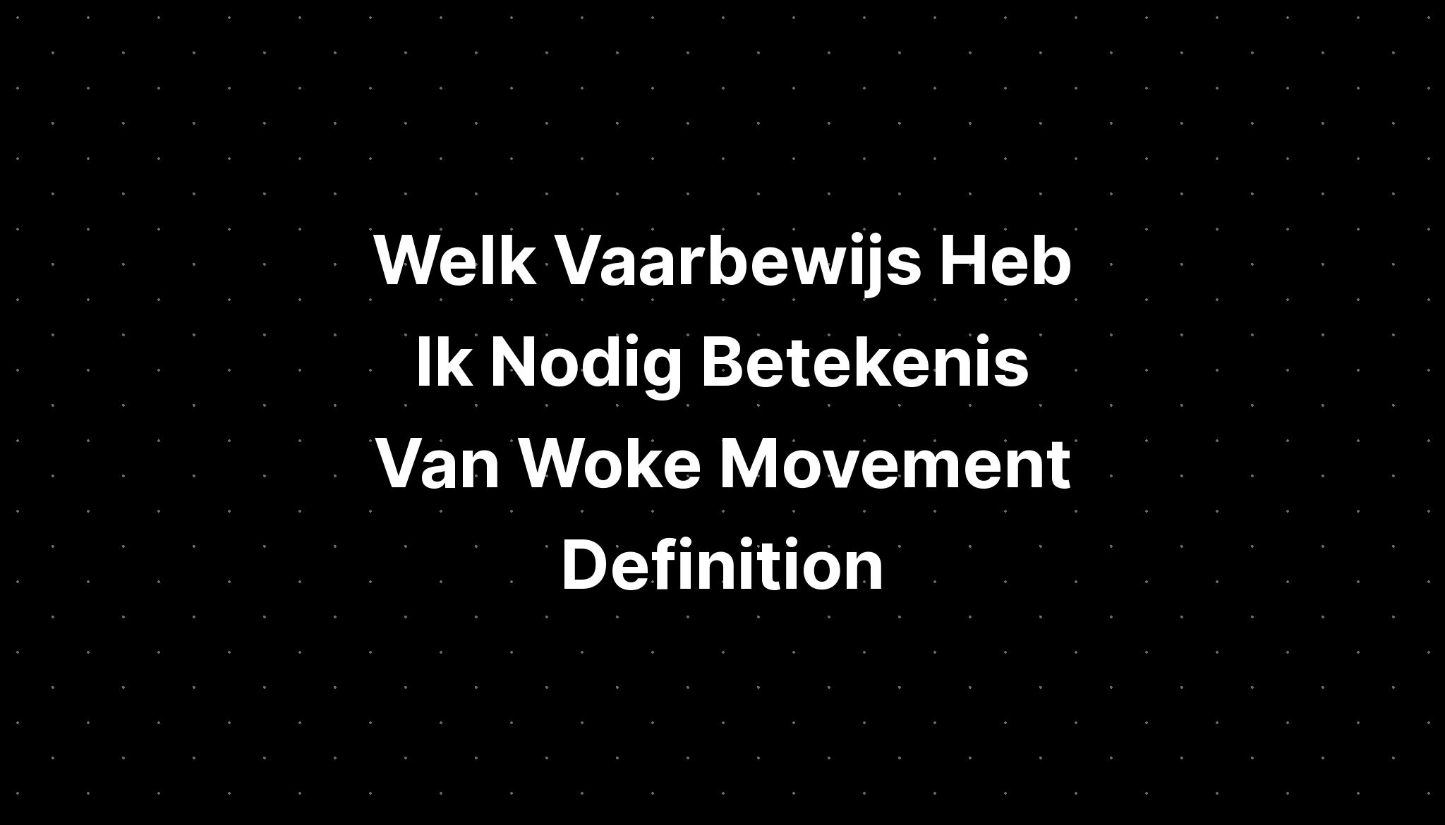 Welk Vaarbewijs Heb Ik Nodig Betekenis Van Woke Movement Definition